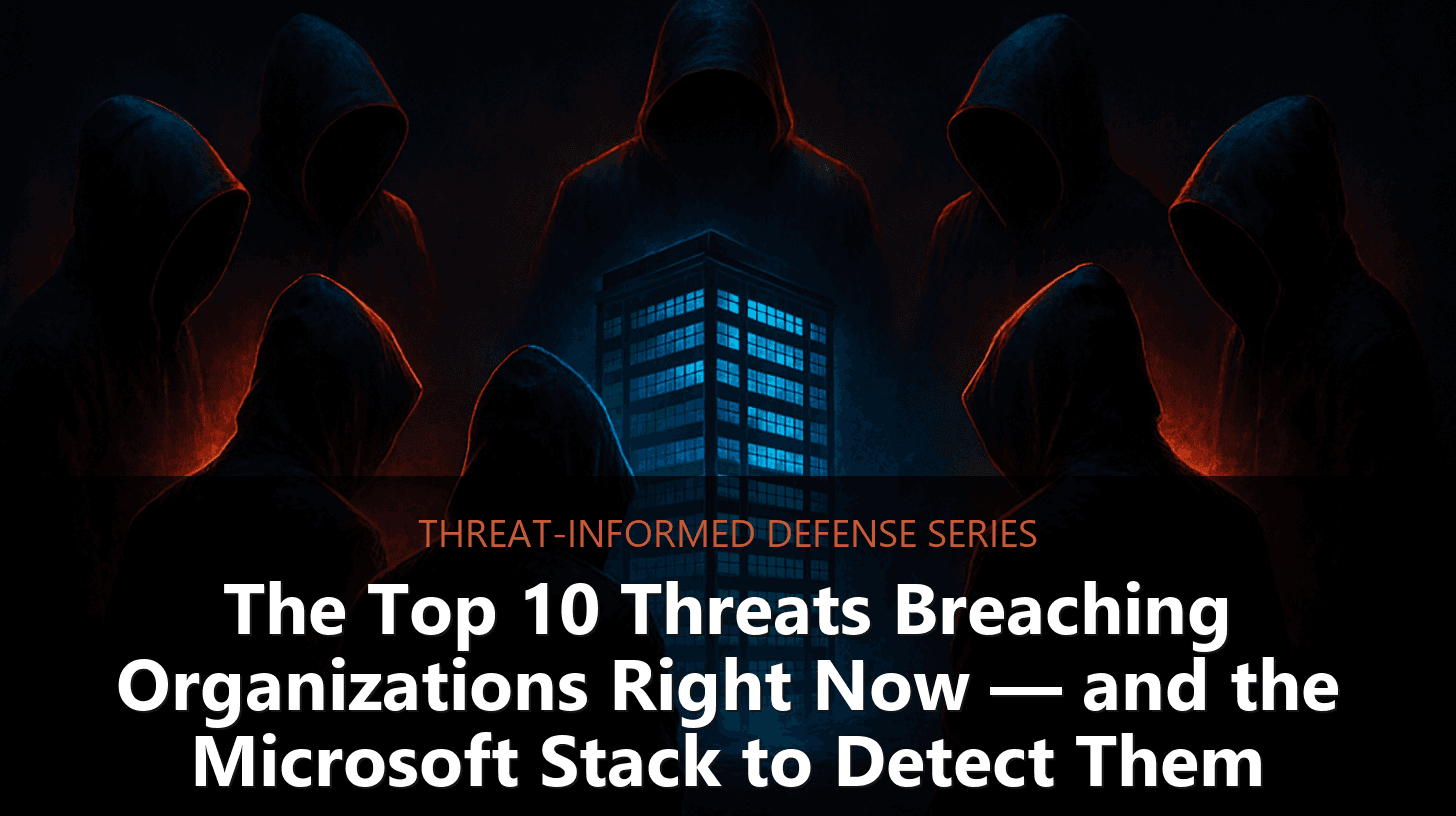 The Top 10 Threats Breaching Organizations Right Now — and the Microsoft Stack to Detect Them